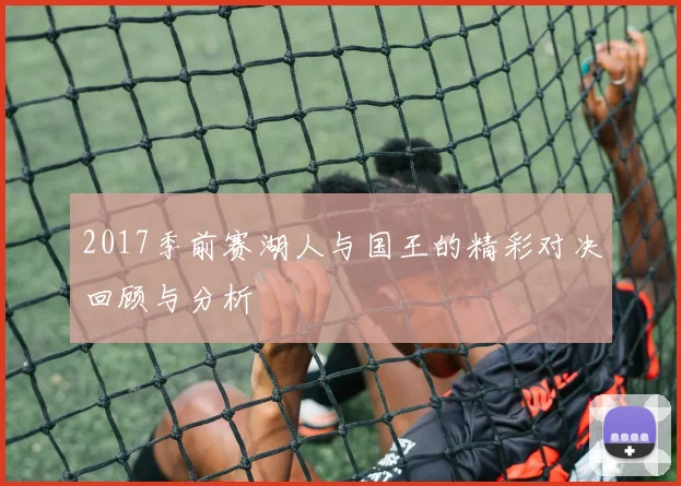 2017季前赛湖人与国王的精彩对决回顾与分析