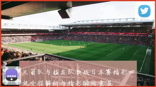 火箭队与猛龙队激战日本赛精彩回放全程解析与精彩瞬间重温