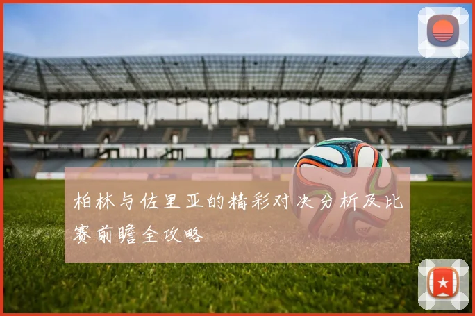 柏林与佐里亚的精彩对决分析及比赛前瞻全攻略